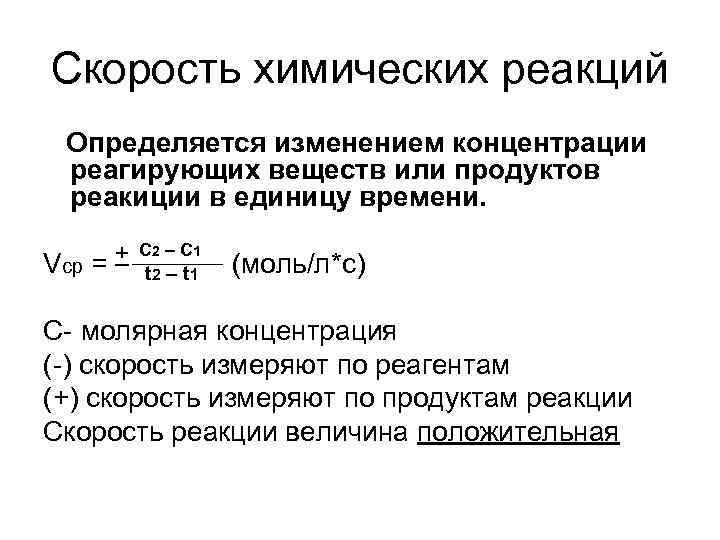 Скорость химических реакций Определяется изменением концентрации реагирующих веществ или продуктов реакиции в единицу времени. Скорость химических реакций Определяется изменением концентрации реагирующих веществ или продуктов реакиции в единицу времени.