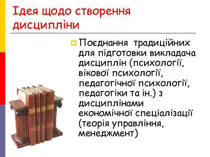 Ідея щодо створення дисципліни p Поєднання традиційних для підготовки викладача Ідея щодо створення дисципліни p Поєднання традиційних для підготовки викладача