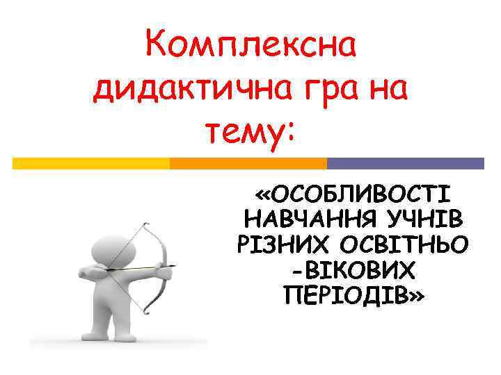 Комплексна дидактична гра на тему: «ОСОБЛИВОСТІ НАВЧАННЯ УЧНІВ РІЗНИХ Комплексна дидактична гра на тему: «ОСОБЛИВОСТІ НАВЧАННЯ УЧНІВ РІЗНИХ