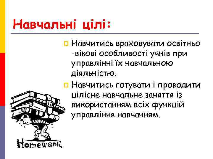 Навчальні цілі: p Навчитись враховувати освітньо -вікові особливості учнів при Навчальні цілі: p Навчитись враховувати освітньо -вікові особливості учнів при