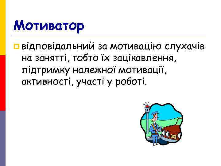 Мотиватор p відповідальний за мотивацію слухачів на занятті, тобто їх зацікавлення, підтримку належної Мотиватор p відповідальний за мотивацію слухачів на занятті, тобто їх зацікавлення, підтримку належної