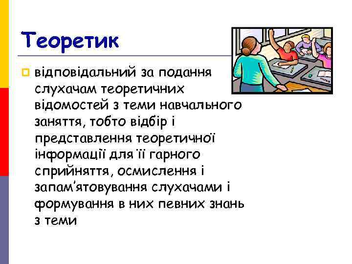 Теоретик p відповідальний за подання слухачам теоретичних відомостей з теми навчального заняття, тобто Теоретик p відповідальний за подання слухачам теоретичних відомостей з теми навчального заняття, тобто