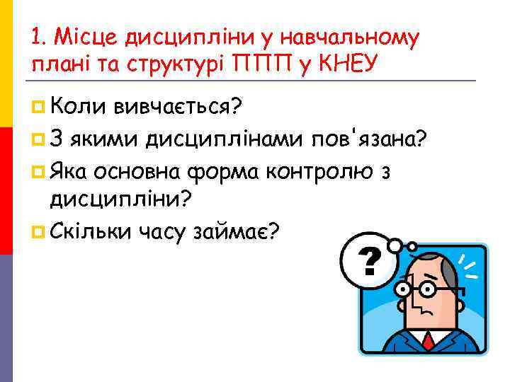 1. Місце дисципліни у навчальному плані та структурі ППП у КНЕУ p Коли вивчається? 1. Місце дисципліни у навчальному плані та структурі ППП у КНЕУ p Коли вивчається?