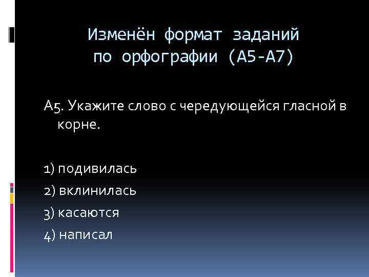  Изменён формат заданий  по орфографии (А 5 -А 7) А 5. Укажите
