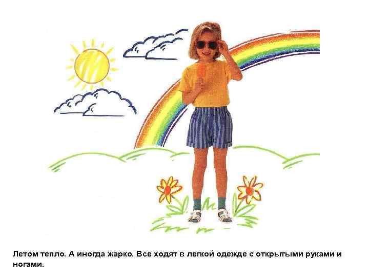 Летом тепло. А иногда жарко. Все ходят в легкой одежде с открытыми руками и