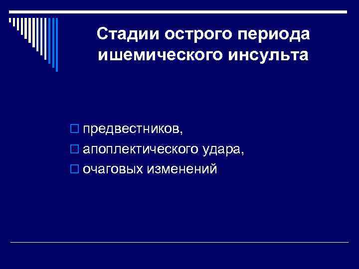   Стадии острого периода ишемического инсульта  o предвестников,  o апоплектического удара,