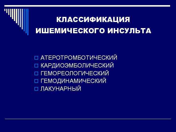  КЛАССИФИКАЦИЯ ИШЕМИЧЕСКОГО ИНСУЛЬТА  o АТЕРОТРОМБОТИЧЕСКИЙ o КАРДИОЭМБОЛИЧЕСКИЙ o ГЕМОРЕОЛОГИЧЕСКИЙ o ГЕМОДИНАМИЧЕСКИЙ o