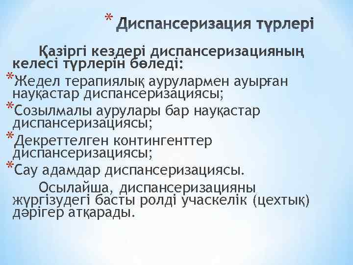* Қазіргі кездері диспансеризацияның келесі түрлерін бөледі: *Жедел терапиялық аурулармен ауырған науқастар диспансеризациясы; *Созылмалы