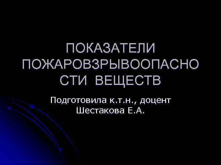  ПОКАЗАТЕЛИ ПОЖАРОВЗРЫВООПАСНО СТИ ВЕЩЕСТВ  Подготовила к. т. н. , доцент  Шестакова
