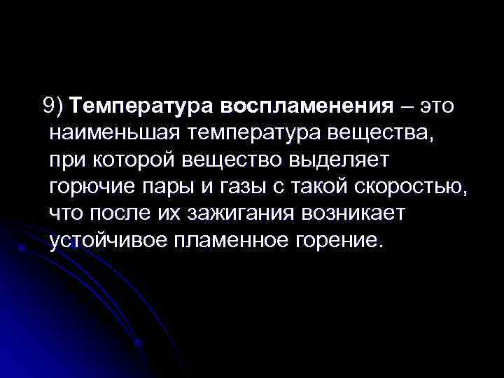 9) Температура воспламенения – это наименьшая температура вещества,  при которой вещество выделяет горючие