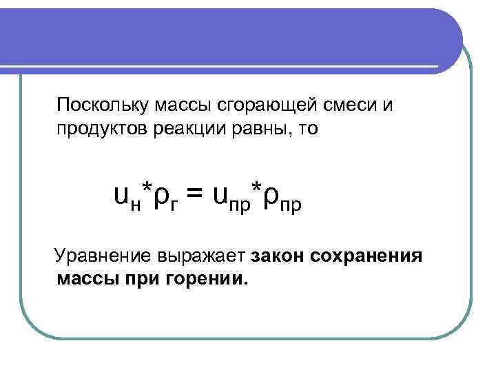 Поскольку массы сгорающей смеси и продуктов реакции равны, то  uн*ρг = uпр*ρпр Уравнение