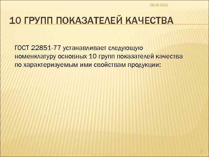 08. 04. 2012 10 ГРУПП ПОКАЗАТЕЛЕЙ КАЧЕСТВА ГОСТ 22851 -77 устанавливает следующую номенклатуру основных