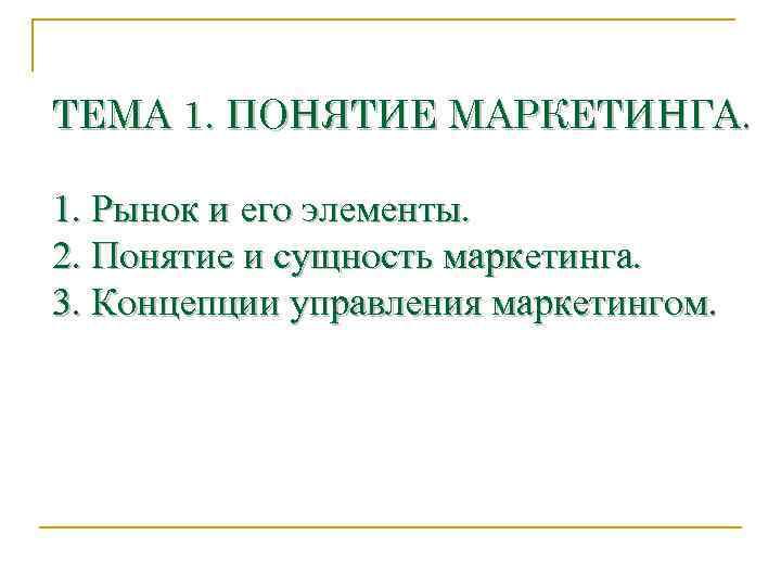 ТЕМА 1. ПОНЯТИЕ МАРКЕТИНГА.  1. Рынок и его элементы. 2. Понятие и сущность