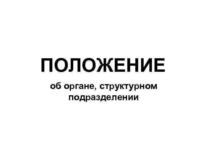 ПОЛОЖЕНИЕ об органе, структурном подразделении 
