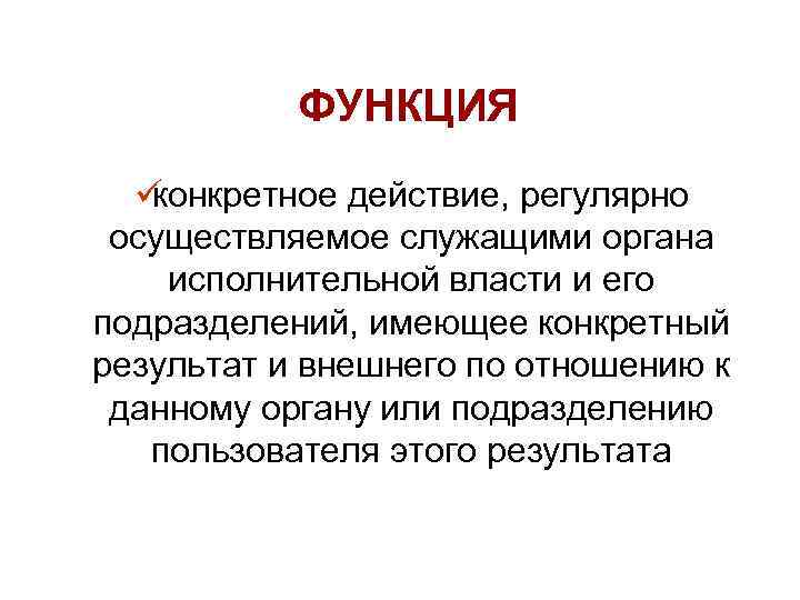   ФУНКЦИЯ  üконкретное действие, регулярно осуществляемое служащими органа исполнительной власти и его