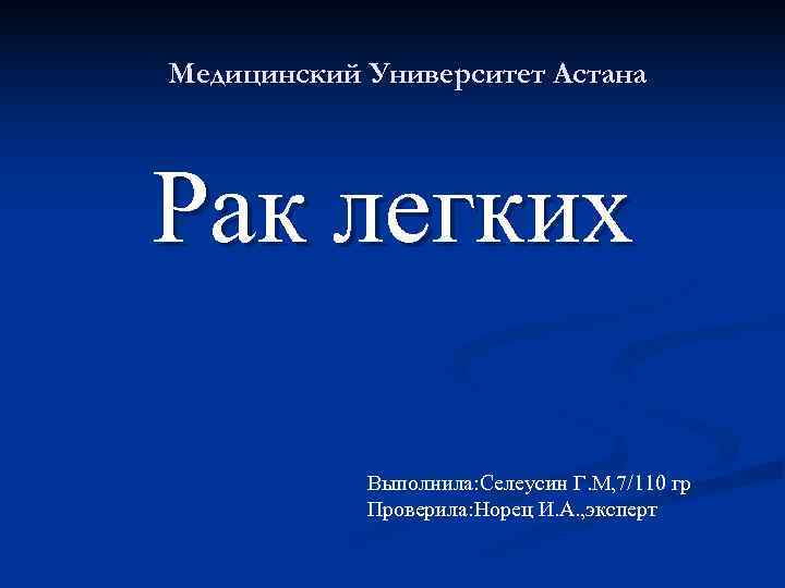 Медицинский Университет Астана Рак легких Выполнила: Селеусин Г. М, 7/110 гр Медицинский Университет Астана Рак легких Выполнила: Селеусин Г. М, 7/110 гр
