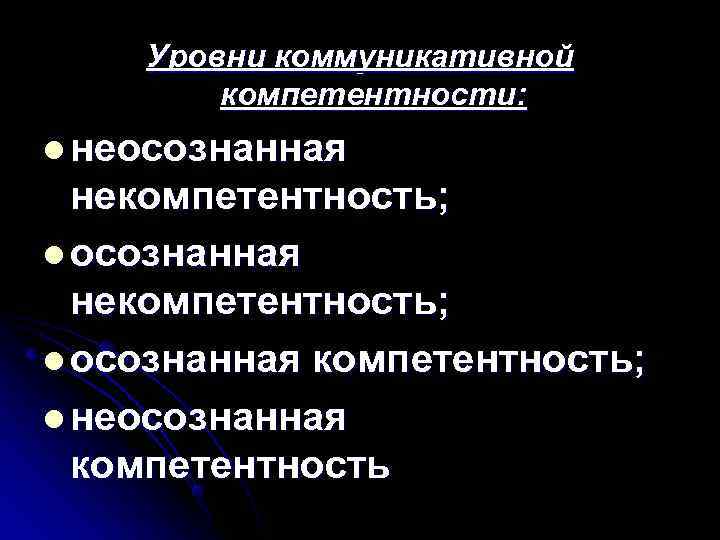   Уровни коммуникативной   компетентности: l неосознанная  некомпетентность; l осознанная компетентность;