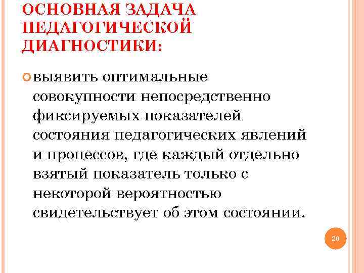 ОСНОВНАЯ ЗАДАЧА ПЕДАГОГИЧЕСКОЙ ДИАГНОСТИКИ: выявитьоптимальные совокупности непосредственно фиксируемых показателей состояния педагогических явлений и ОСНОВНАЯ ЗАДАЧА ПЕДАГОГИЧЕСКОЙ ДИАГНОСТИКИ: выявитьоптимальные совокупности непосредственно фиксируемых показателей состояния педагогических явлений и