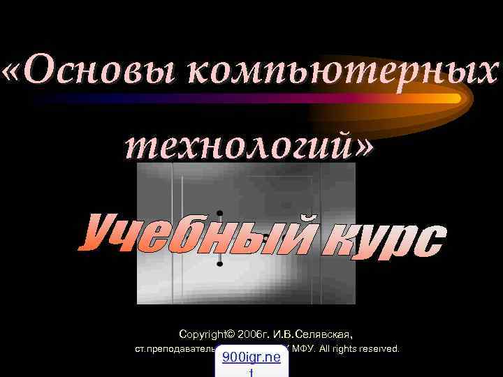  «Основы компьютерных технологий»    Copyright© 2006 г. И. В. Селявская, 