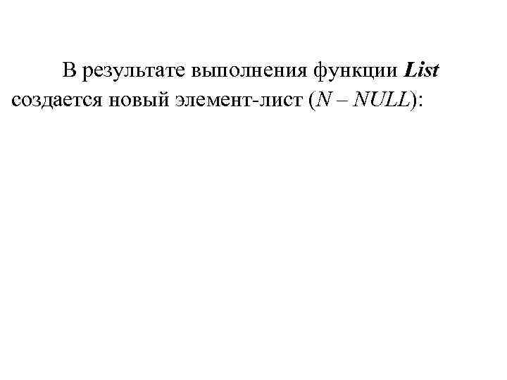 В результате выполнения функции List создается новый элемент-лист (N – NULL): В результате выполнения функции List создается новый элемент-лист (N – NULL):