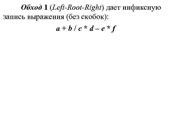 Обход 1 (Left-Root-Right) дает инфиксную запись выражения (без скобок): a + Обход 1 (Left-Root-Right) дает инфиксную запись выражения (без скобок): a +