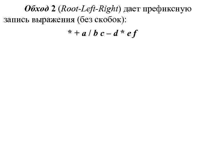 Обход 2 (Root-Left-Right) дает префиксную запись выражения (без скобок): * + Обход 2 (Root-Left-Right) дает префиксную запись выражения (без скобок): * +