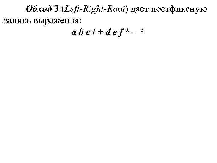 Обход 3 (Left-Right-Root) дает постфиксную запись выражения: a b c / Обход 3 (Left-Right-Root) дает постфиксную запись выражения: a b c /
