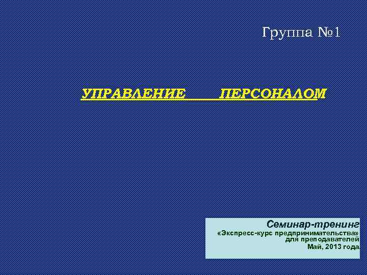     Группа № 1  УПРАВЛЕНИЕ  ПЕРСОНАЛОМ   
