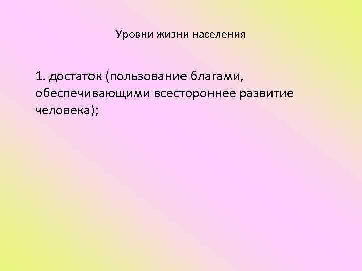   Уровни жизни населения  1. достаток (пользование благами,  обеспечивающими всестороннее развитие