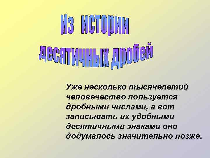 Уже несколько тысячелетий человечество пользуется дробными числами, а вот записывать их удобными десятичными знаками