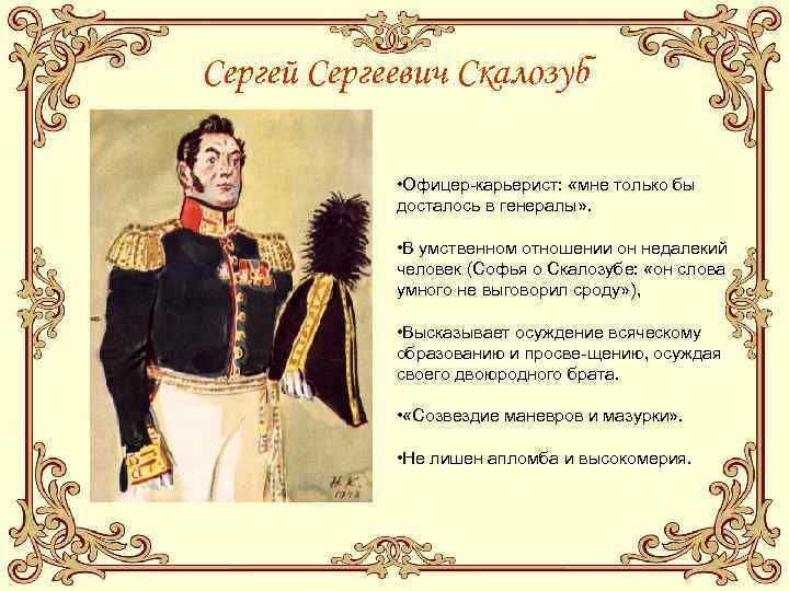 Сергей Сергеевич Скалозуб    • Офицер карьерист:  «мне только бы 