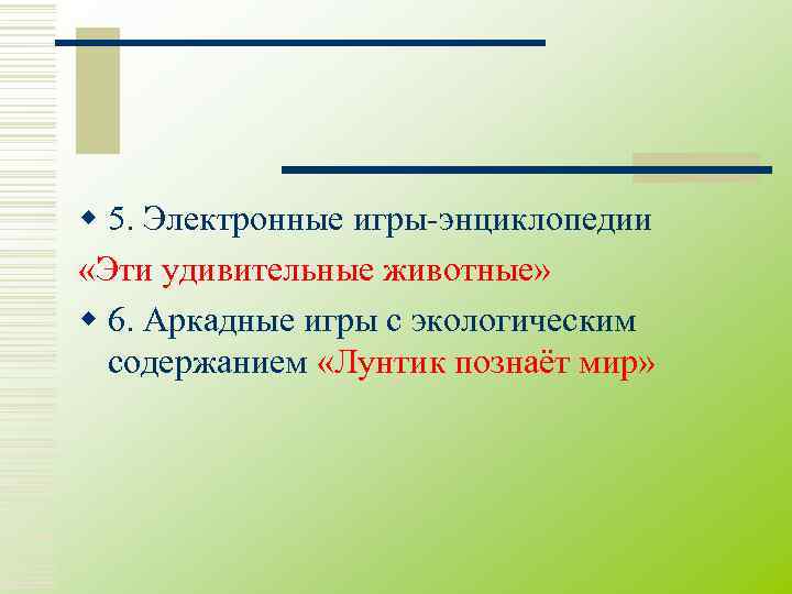 w 5. Электронные игры-энциклопедии «Эти удивительные животные» w 6. Аркадные игры с экологическим 