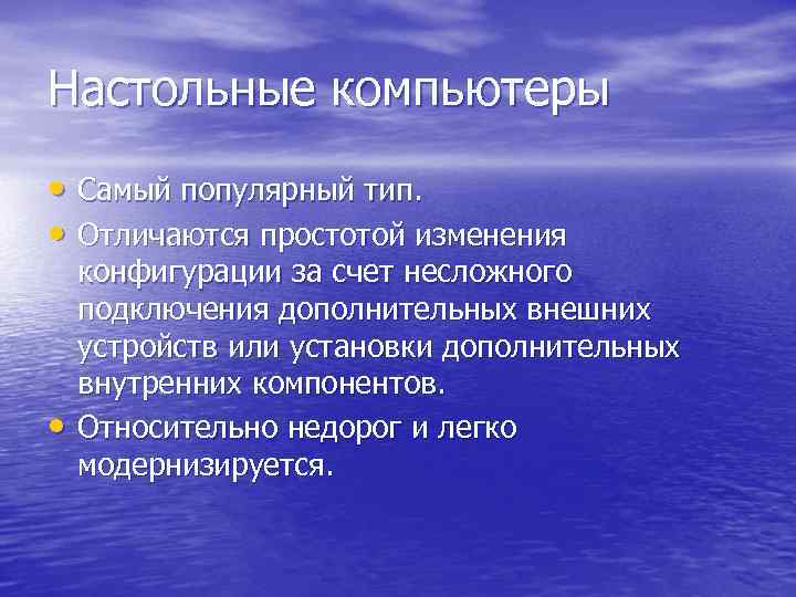 Настольные компьютеры • Самый популярный тип.  • Отличаются простотой изменения конфигурации за счет