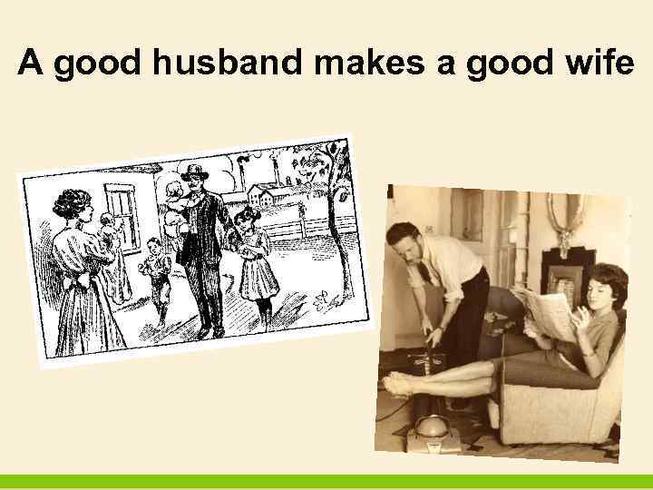 A good husband makes a good wife 