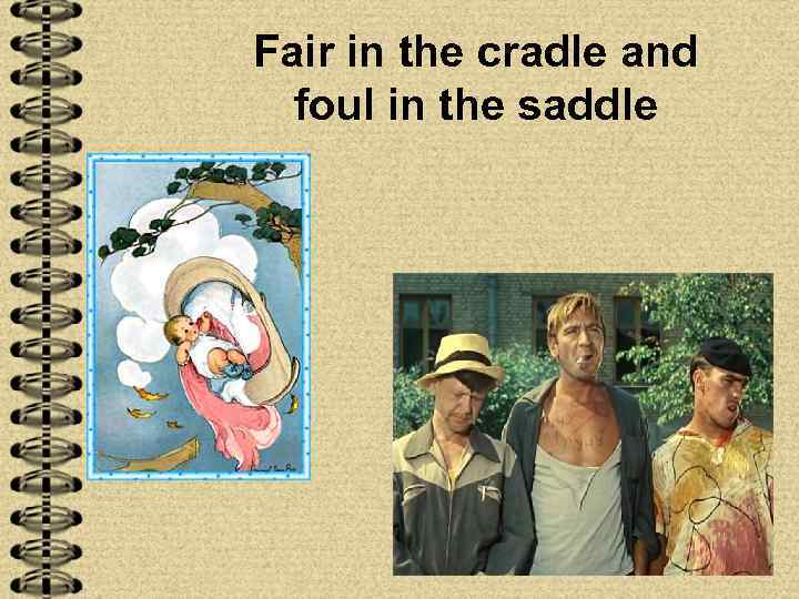 Fair in the cradle and  foul in the saddle 