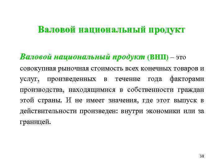 Валовой национальный продукт (ВНП) – это ВНП совокупная рыночная стоимость всех конечных товаров и