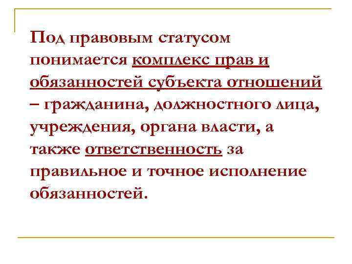 Под правовым статусом понимается комплекс прав и обязанностей субъекта отношений – гражданина, должностного лица,