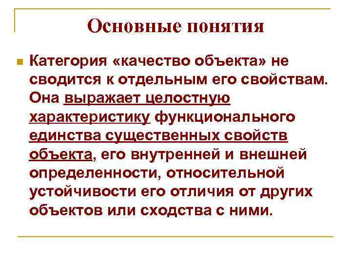 Основные понятия n Категория «качество объекта» не сводится к отдельным его свойствам. Она выражает
