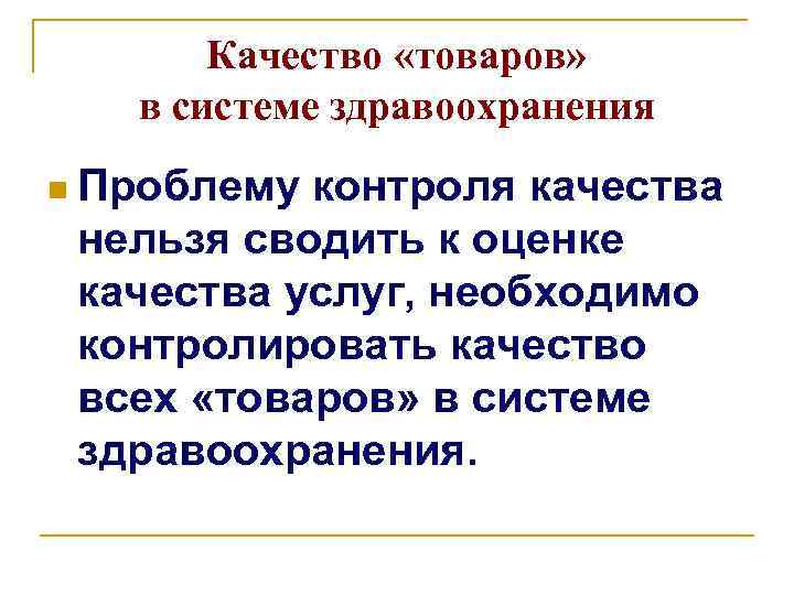 Качество «товаров» в системе здравоохранения n Проблему контроля качества нельзя сводить к оценке качества