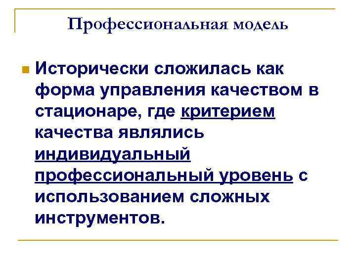 Профессиональная модель n Исторически сложилась как форма управления качеством в стационаре, где критерием качества