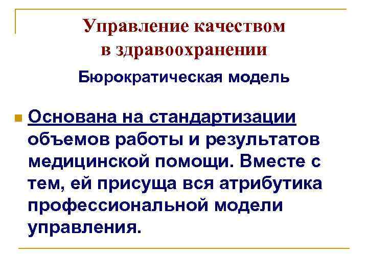Управление качеством в здравоохранении Бюрократическая модель n Основана на стандартизации объемов работы и результатов