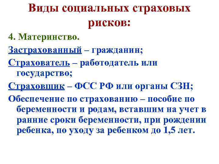 Виды социальных страховых рисков: 4. Материнство. Застрахованный – гражданин; Страхователь – работодатель или государство;