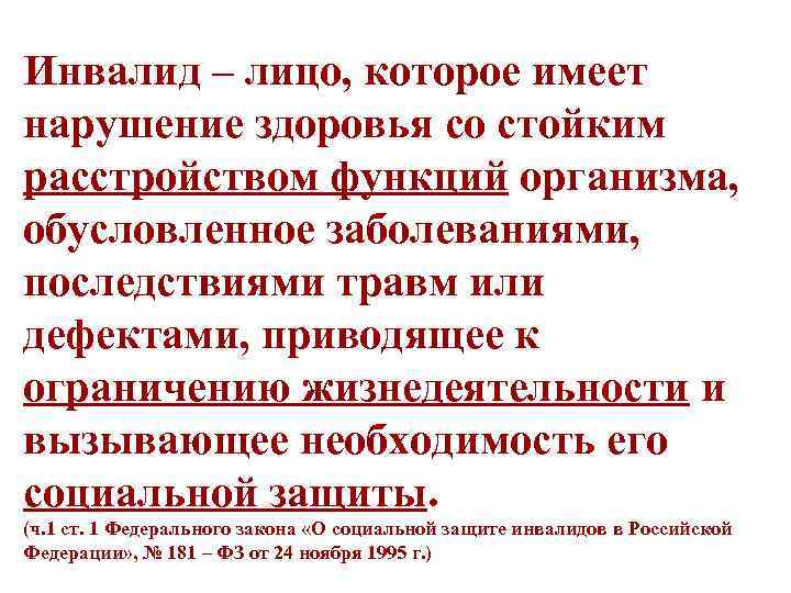 Инвалид – лицо, которое имеет нарушение здоровья со стойким расстройством функций организма, обусловленное заболеваниями,