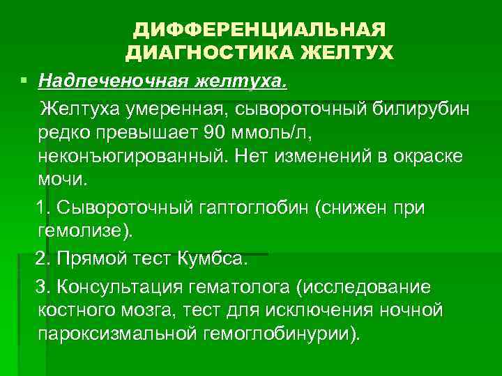 ДИФФЕРЕНЦИАЛЬНАЯ ДИАГНОСТИКА ЖЕЛТУХ § Надпеченочная желтуха. Желтуха умеренная, сывороточный билирубин редко превышает 90 ммоль/л,