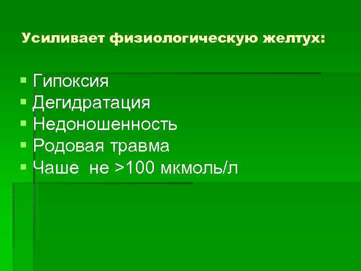 Усиливает физиологическую желтух: § Гипоксия § Дегидратация § Недоношенность § Родовая травма § Чаше