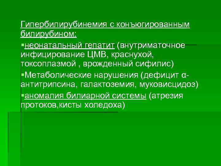 Гипербилирубинемия с конъюгированным билирубином: §неонатальный гепатит (внутриматочное инфицирование ЦМВ, краснухой, токсоплазмой , врожденный сифилис)