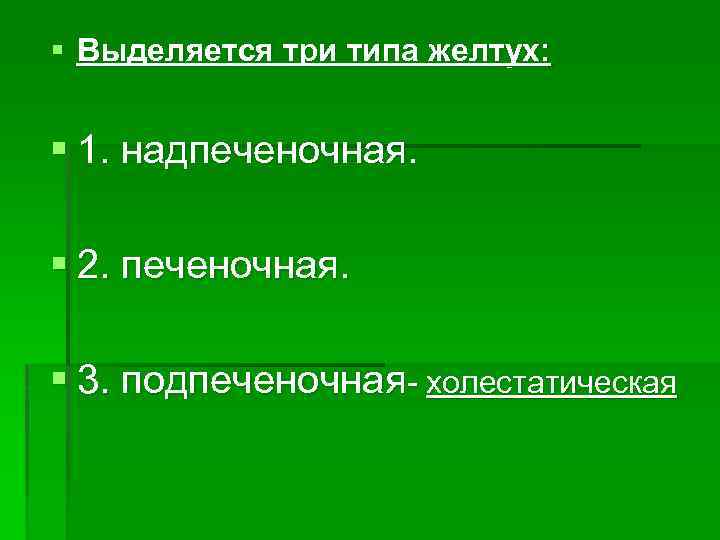 § Выделяется три типа желтух: § 1. надпеченочная. § 2. печеночная. § 3. подпеченочная-