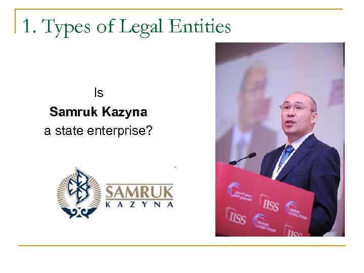 1. Types of Legal Entities Is Samruk Kazyna a state 1. Types of Legal Entities Is Samruk Kazyna a state