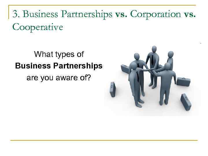 3. Business Partnerships vs. Corporation vs. Cooperative What types of Business Partnerships are 3. Business Partnerships vs. Corporation vs. Cooperative What types of Business Partnerships are