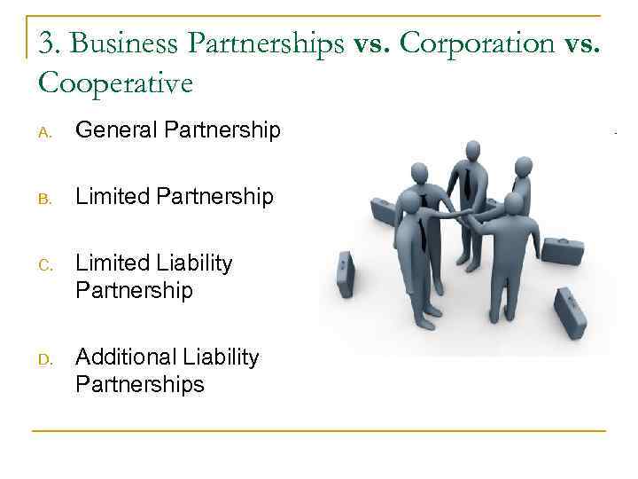 3. Business Partnerships vs. Corporation vs. Cooperative A. General Partnership B. Limited 3. Business Partnerships vs. Corporation vs. Cooperative A. General Partnership B. Limited